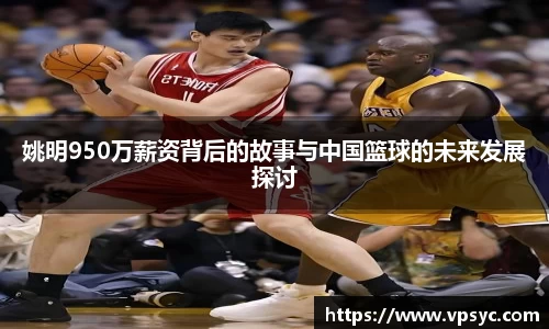 姚明950万薪资背后的故事与中国篮球的未来发展探讨
