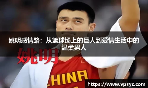 姚明感情路：从篮球场上的巨人到爱情生活中的温柔男人