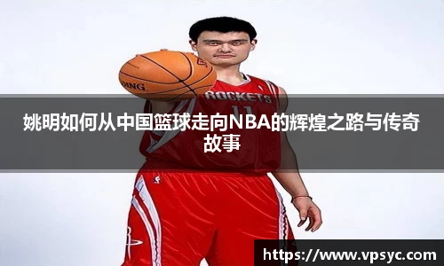 姚明如何从中国篮球走向NBA的辉煌之路与传奇故事