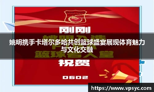 姚明携手卡塔尔多哈共创篮球盛宴展现体育魅力与文化交融