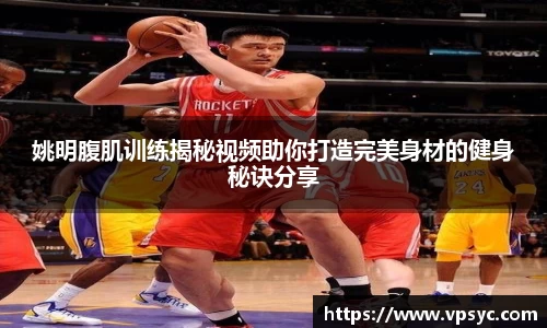 姚明腹肌训练揭秘视频助你打造完美身材的健身秘诀分享