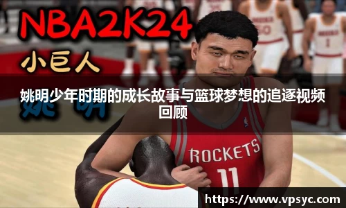 姚明少年时期的成长故事与篮球梦想的追逐视频回顾