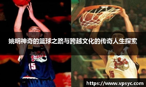 姚明神奇的篮球之路与跨越文化的传奇人生探索