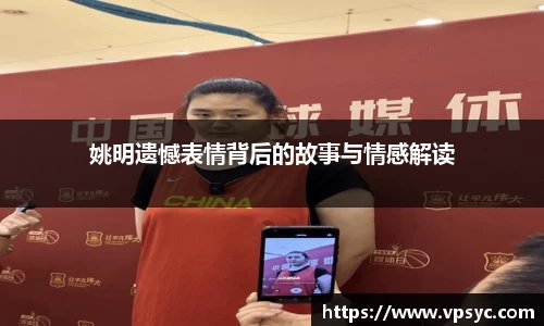 姚明遗憾表情背后的故事与情感解读