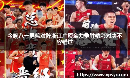 今晚八一男篮对阵浙江广厦全力争胜精彩对决不容错过