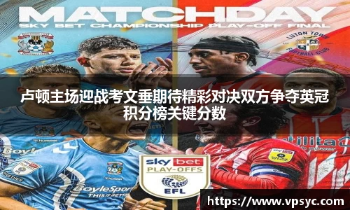 卢顿主场迎战考文垂期待精彩对决双方争夺英冠积分榜关键分数