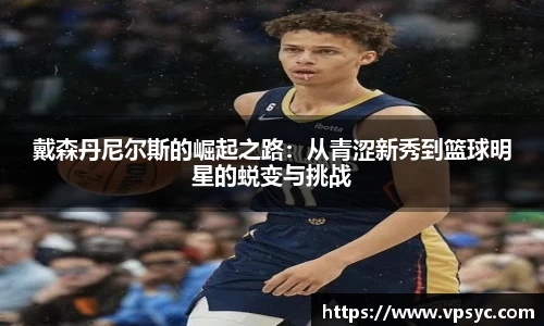 戴森丹尼尔斯的崛起之路：从青涩新秀到篮球明星的蜕变与挑战