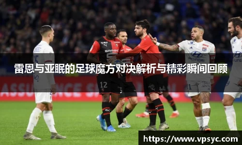 雷恩与亚眠的足球魔方对决解析与精彩瞬间回顾