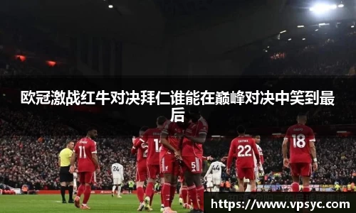 欧冠激战红牛对决拜仁谁能在巅峰对决中笑到最后