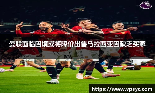 曼联面临困境或将降价出售马拉西亚因缺乏买家