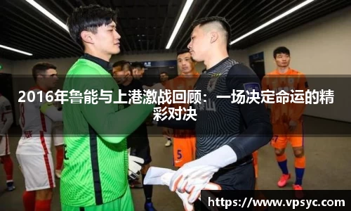 2016年鲁能与上港激战回顾：一场决定命运的精彩对决