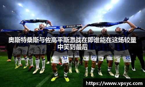 奥斯特桑斯与佐高平斯激战在即谁能在这场较量中笑到最后