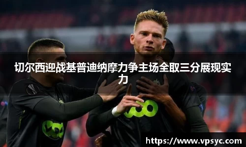 切尔西迎战基普迪纳摩力争主场全取三分展现实力